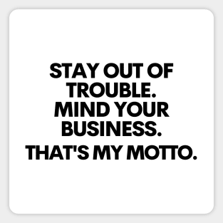 Stay out of trouble. Mind your business. That's my motto!! Magnet